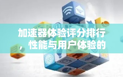 加速器体验评分排行,性能与用户体验的双重考验 加速器体验评分排行,性能与用户体验的双重考验