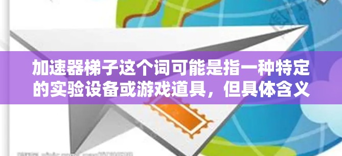 加速器梯子这个词可能是指一种特定的实验设备或游戏道具，但具体含义可能因上下文而异。如果你指的是实验室中的加速器设备，以下是一些使用加速器的基本知识和注意事项