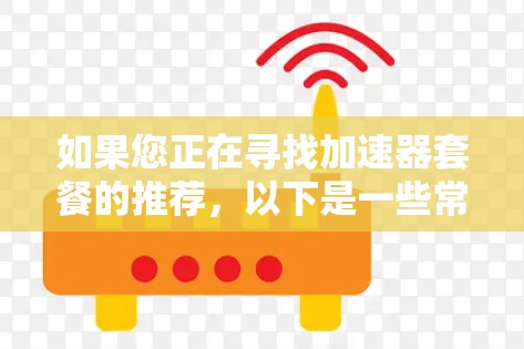 如果您正在寻找加速器套餐的推荐，以下是一些常见的加速器类型和使用场景的建议