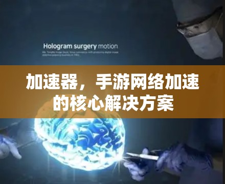 加速器,手游网络加速的核心解决方案