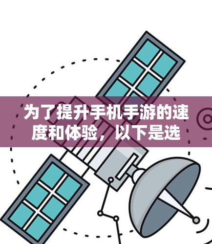 为了提升手机手游的速度和体验,以下是选择加速器工具的分步指南